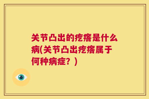 关节凸出的疙瘩是什么病(关节凸出疙瘩属于何种病症?)