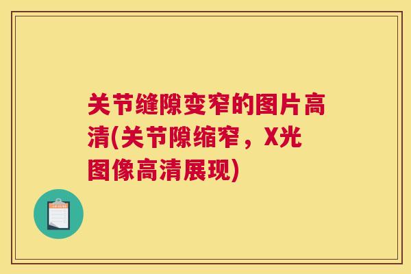 关节缝隙变窄的图片高清(关节隙缩窄，X光图像高清展现)