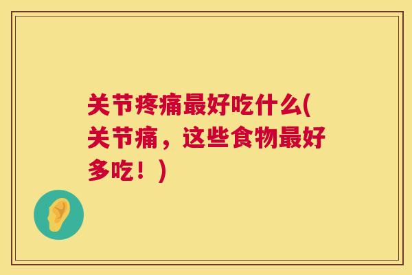 关节好吃什么(关节痛,这些食物好多吃!) 关节好吃什么(关节痛,这些食物好多吃!)