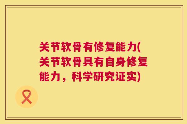 关节软骨有修复能力(关节软骨具有自身修复能力,科学研究证实) 关节软骨有修复能力(关节软骨具有自身修复能力,科学研究证实)