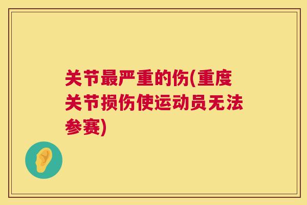 关节严重的伤(重度关节损伤使运动员无法参赛) 关节严重的伤(重度关节损伤使运动员无法参赛)