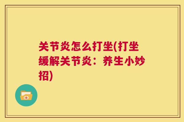 关节炎怎么打坐(打坐缓解关节炎:养生小妙招)