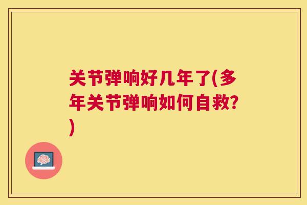 关节弹响好几年了(多年关节弹响如何自救？)