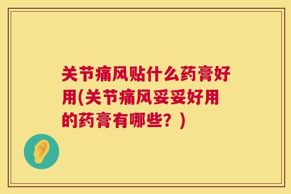 关节痛风贴什么药膏好用(关节痛风妥妥好用的药膏有哪些?)