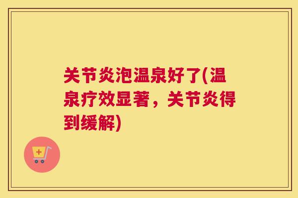 关节炎泡温泉好了(温泉疗效显著,关节炎得到缓解)