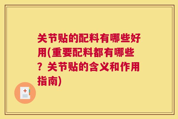关节贴的配料有哪些好用(重要配料都有哪些?关节贴的含义和作用指南)