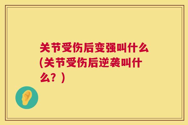 关节受伤后变强叫什么(关节受伤后逆袭叫什么?)
