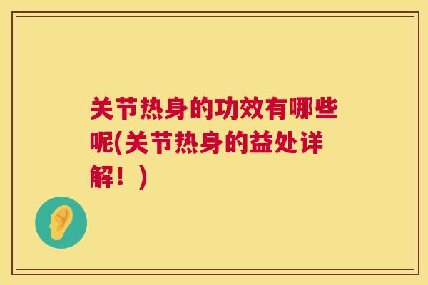 关节热身的功效有哪些呢(关节热身的益处详解!)