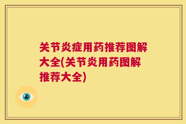 关节炎症用药推荐图解大全(关节炎用药图解推荐大全)