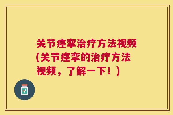 关节痉挛治疗方法视频(关节痉挛的治疗方法视频,了解一下!)