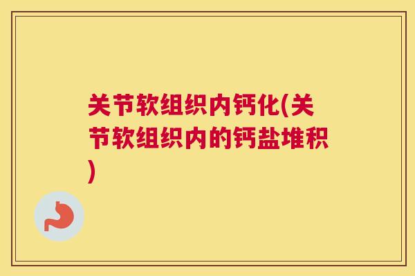关节软组织内钙化(关节软组织内的钙盐堆积)