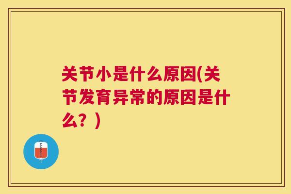 关节小是什么原因(关节发育异常的原因是什么?) 关节小是什么原因(关节发育异常的原因是什么?)
