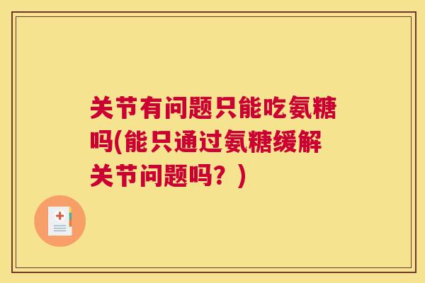 关节有问题只能吃氨糖吗(能只通过氨糖缓解关节问题吗？)