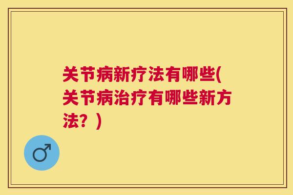 关节新疗法有哪些(关节有哪些新方法？)