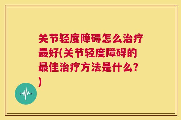 关节轻度障碍怎么好(关节轻度障碍的佳方法是什么？)