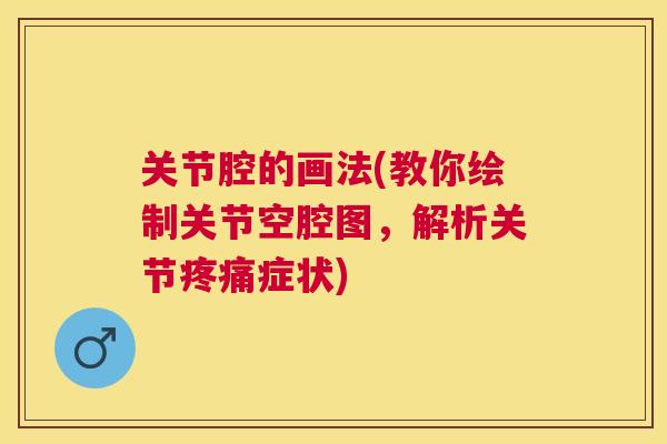 关节腔的画法(教你绘制关节空腔图，解析关节症状)