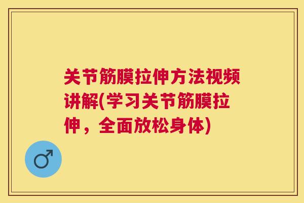 关节筋膜拉伸方法视频讲解(学习关节筋膜拉伸,全面放松身体) 关节筋膜拉伸方法视频讲解(学习关节筋膜拉伸,全面放松身体)