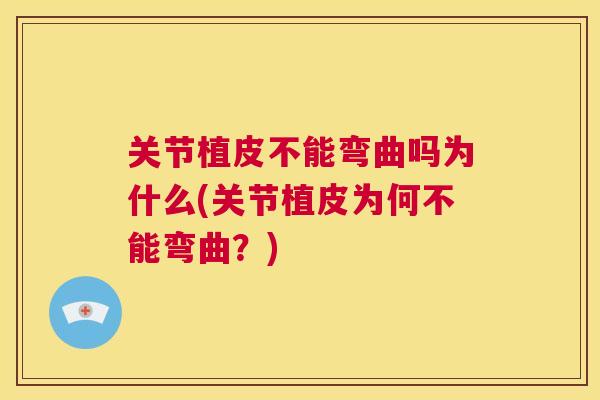 关节植皮不能弯曲吗为什么(关节植皮为何不能弯曲?)