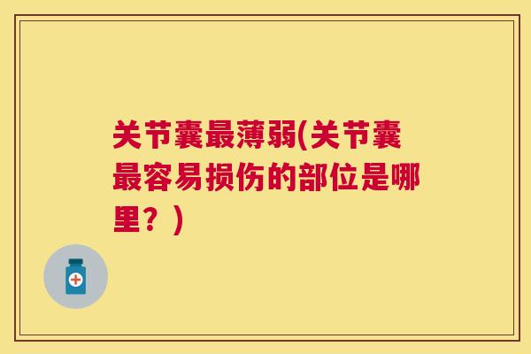关节囊最薄弱(关节囊最容易损伤的部位是哪里？)