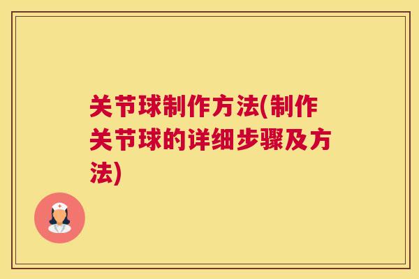 关节球制作方法(制作关节球的详细步骤及方法)