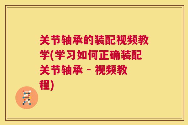 关节轴承的装配视频教学(学习如何正确装配关节轴承 - 视频教程)