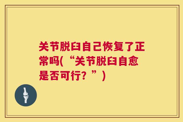 关节脱臼自己恢复了正常吗(“关节脱臼自愈是否可行?”) 关节脱臼自己恢复了正常吗(“关节脱臼自愈是否可行?”)