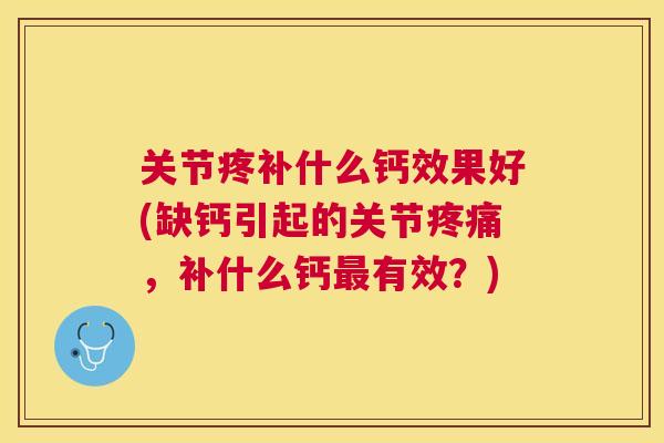 关节疼补什么钙效果好(缺钙引起的关节疼痛,补什么钙最有效?)