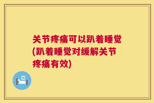关节疼痛可以趴着睡觉(趴着睡觉对缓解关节疼痛有效)