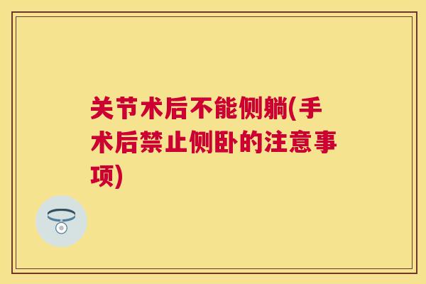关节术后不能侧躺(手术后禁止侧卧的注意事项)