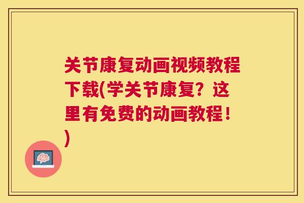 关节康复动画视频教程下载(学关节康复?这里有免费的动画教程!)