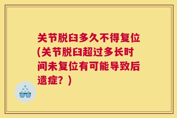 关节脱臼多久不得复位(关节脱臼超过多长时间未复位有可能导致后遗症?)