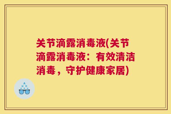 关节滴露消毒液(关节滴露消毒液：有效清洁消毒，守护健康家居)
