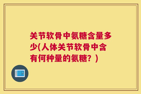 关节软骨中氨糖含量多少(人体关节软骨中含有何种量的氨糖?)