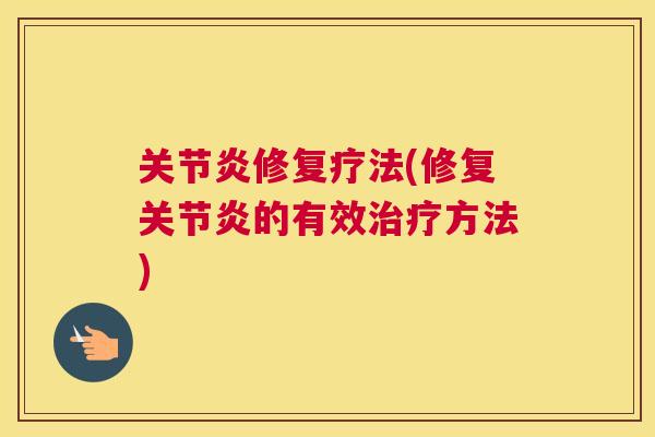 关节炎修复疗法(修复关节炎的有效治疗方法)
