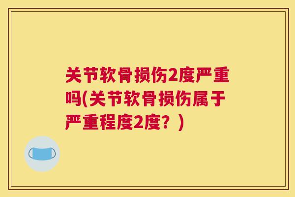 关节软骨损伤2度严重吗(关节软骨损伤属于严重程度2度?)