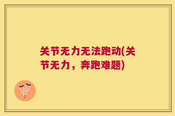 关节无力无法跑动(关节无力,奔跑难题)