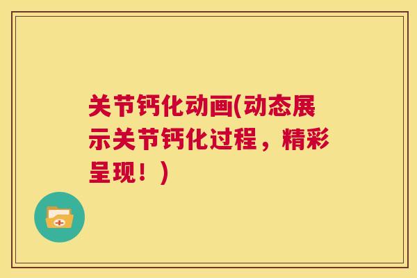 关节钙化动画(动态展示关节钙化过程,精彩呈现!) 关节钙化动画(动态展示关节钙化过程,精彩呈现!)