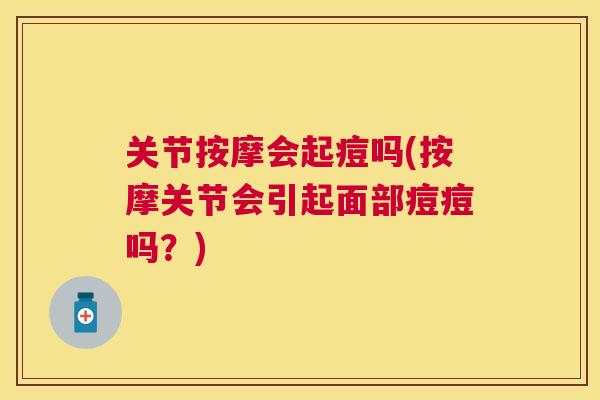关节按摩会起痘吗(按摩关节会引起面部痘痘吗?)