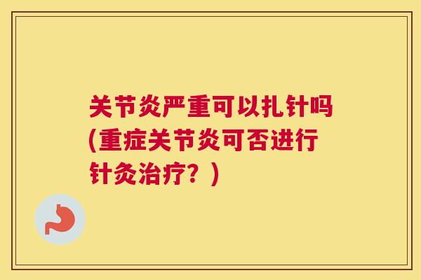 关节炎严重可以扎针吗(重症关节炎可否进行针灸治疗?)