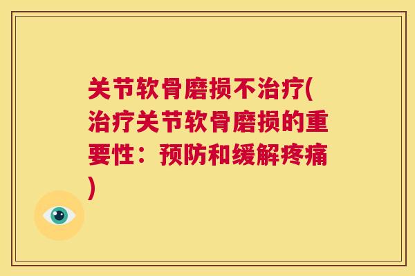 关节软骨磨损不治疗(治疗关节软骨磨损的重要性:预防和缓解疼痛)