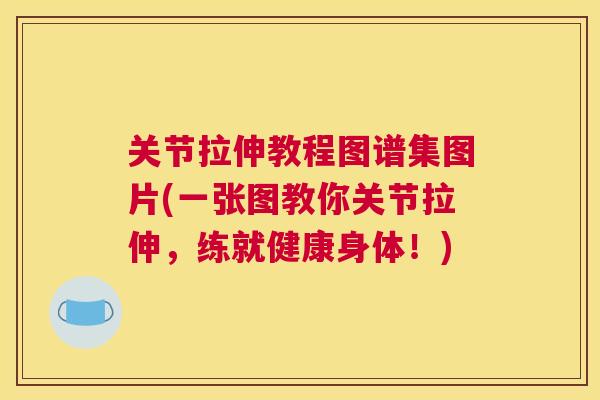 关节拉伸教程图谱集图片(一张图教你关节拉伸,练就健康身体!)