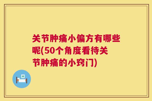 关节肿痛小偏方有哪些呢(50个角度看待关节肿痛的小窍门)