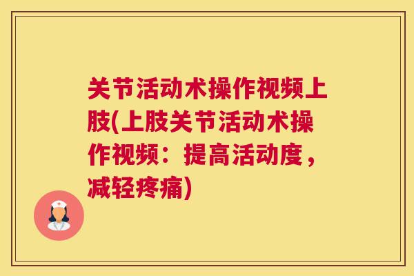 关节活动术操作视频上肢(上肢关节活动术操作视频:提高活动度,减轻疼痛)