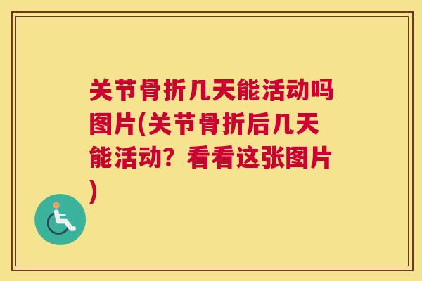 关节几天能活动吗图片(关节后几天能活动？看看这张图片)