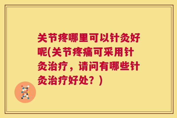 关节疼哪里可以针灸好呢(关节可采用针灸,请问有哪些针灸好处?) 关节疼哪里可以针灸好呢(关节可采用针灸,请问有哪些针灸好处?)