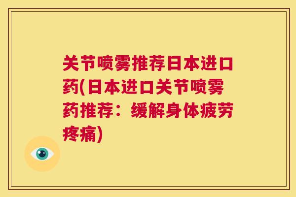关节喷雾推荐日本进口药(日本进口关节喷雾药推荐：缓解身体疲劳疼痛)