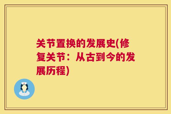 关节置换的发展史(修复关节:从古到今的发展历程) 关节置换的发展史(修复关节:从古到今的发展历程)
