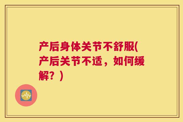 产后身体关节不舒服(产后关节不适,如何缓解?) 产后身体关节不舒服(产后关节不适,如何缓解?)