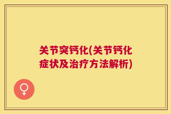 关节突钙化(关节钙化症状及方法解析)