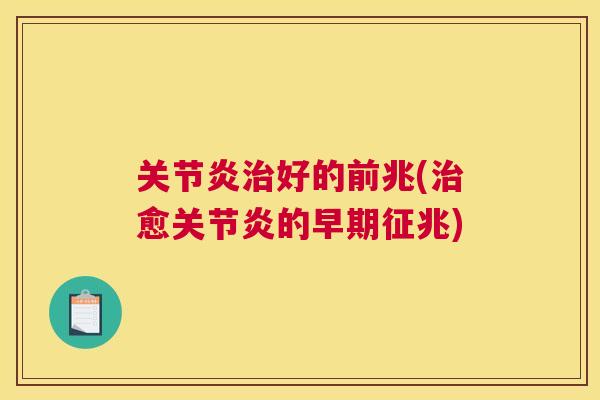 关节炎治好的前兆(治愈关节炎的早期征兆)